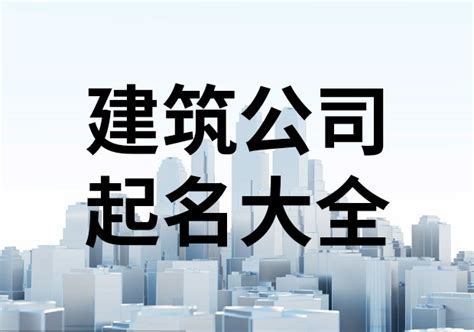 工程公司取名|建设工程公司名字起名大全 优选300个